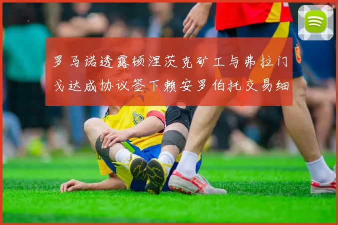 罗马诺透露顿涅茨克矿工与弗拉门戈达成协议签下赖安罗伯托交易细节