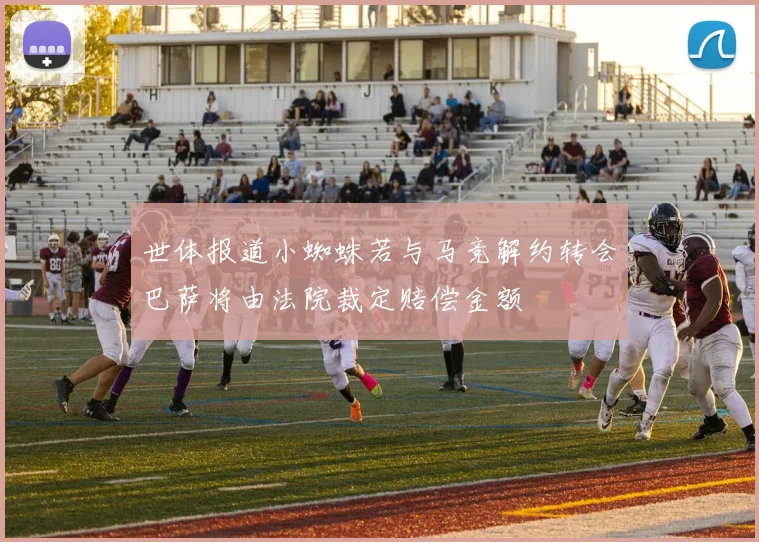 世体报道小蜘蛛若与马竞解约转会巴萨将由法院裁定赔偿金额