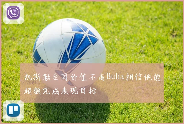 凯斯勒合同价值不高Buha相信他能超额完成表现目标