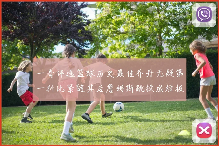 一哥评选篮球历史最佳乔丹无疑第一科比紧随其后詹姆斯跳投成短板