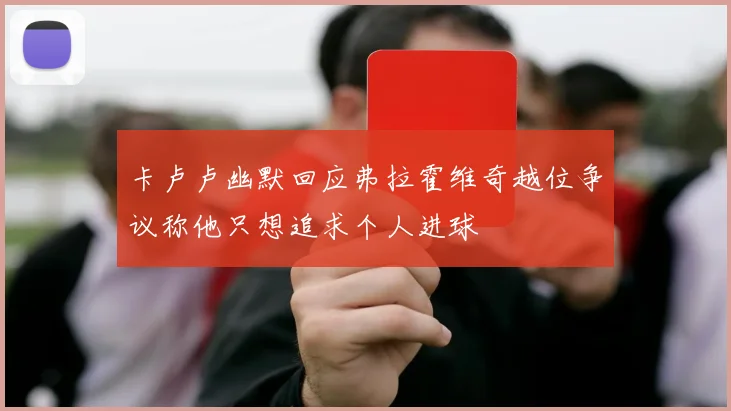 卡卢卢幽默回应弗拉霍维奇越位争议称他只想追求个人进球