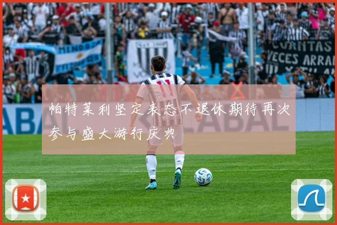 帕特莱利坚定表态不退休期待再次参与盛大游行庆典