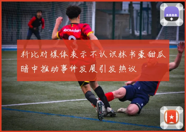 科比对媒体表示不认识林书豪甜瓜暗中推动事件发展引发热议