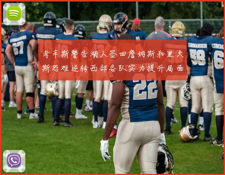 考辛斯警告湖人签回詹姆斯和里夫斯恐难逆转西部各队实力提升局面