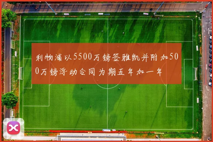 利物浦以5500万镑签雅凯并附加500万镑浮动合同为期五年加一年