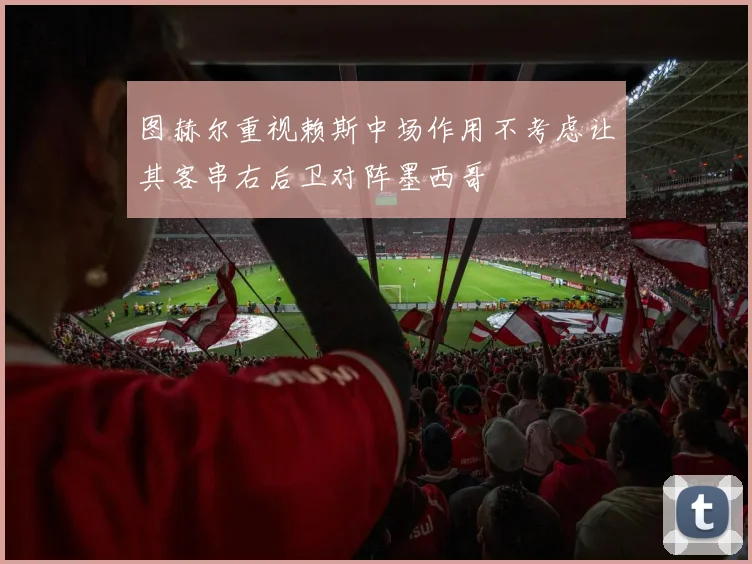 图赫尔重视赖斯中场作用不考虑让其客串右后卫对阵墨西哥