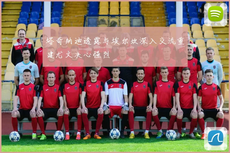 塔奇纳迪透露与埃尔坎深入交流重建尤文决心强烈