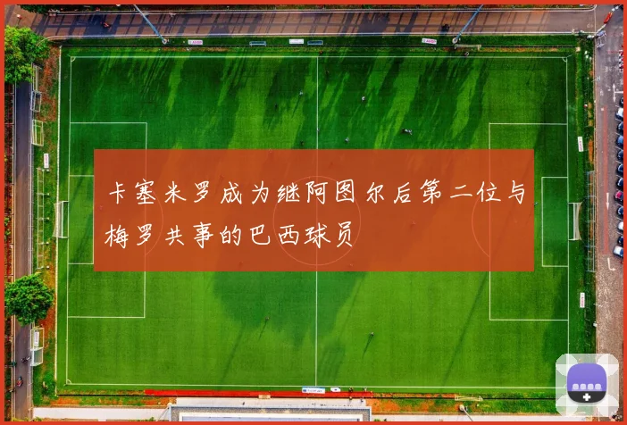 卡塞米罗成为继阿图尔后第二位与梅罗共事的巴西球员