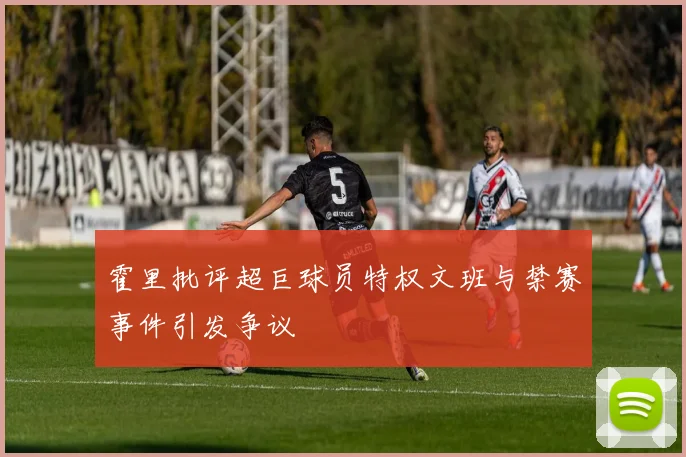 霍里批评超巨球员特权文班与禁赛事件引发争议