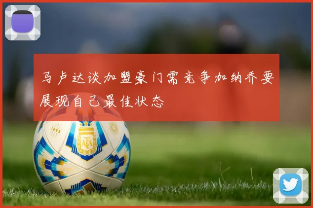 马卢达谈加盟豪门需竞争加纳乔要展现自己最佳状态