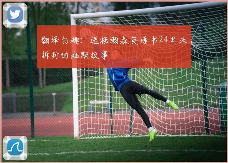 翻译打趣：送杨瀚森英语书24年未拆封的幽默故事