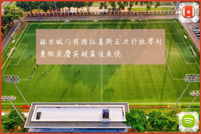 赫尔城门将措拉基斯五次扑救零封曼联荣膺英超最佳表现