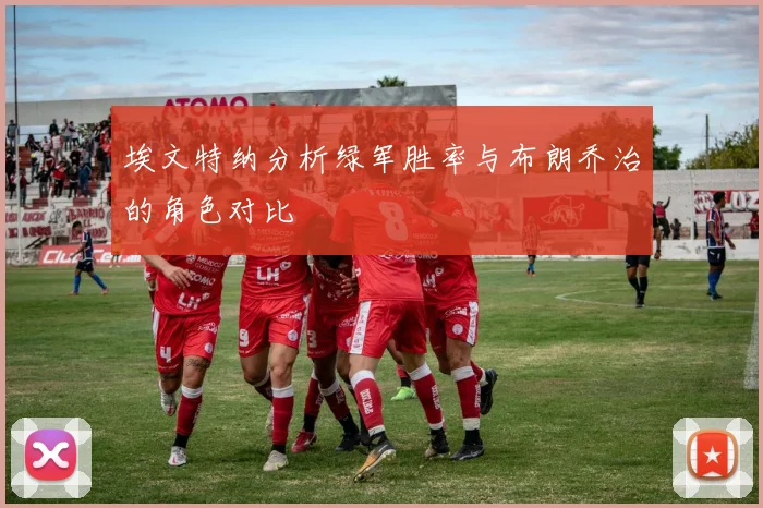 埃文特纳分析绿军胜率与布朗乔治的角色对比